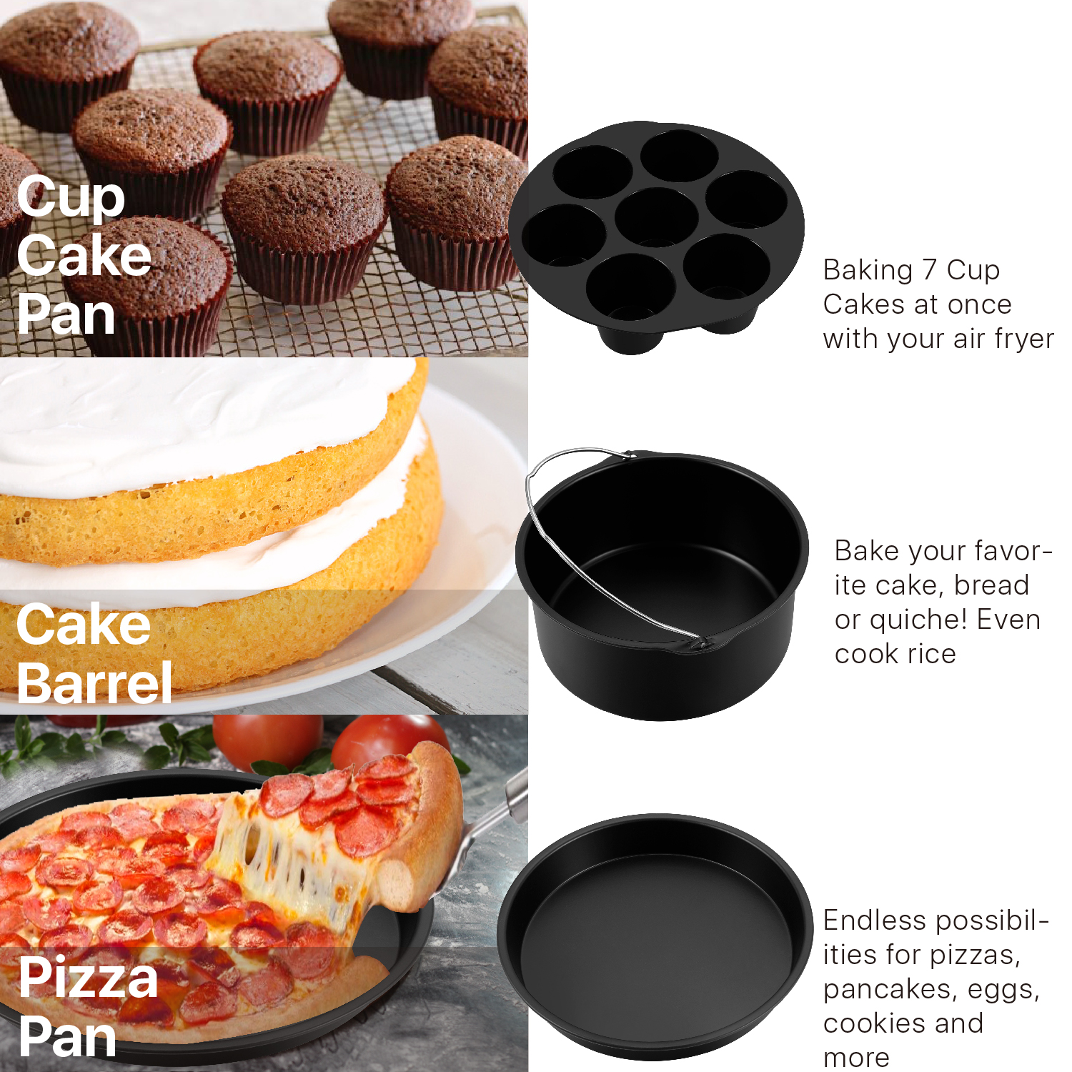 All-In-One Machine - Includes 1 cake barrel, 1 pizza pan, 1 multi-purpose rack with skewers and 1x silicone mat, 1xmetal holder rack, 1x cupcake/muffin pan, and air fryer recipe cookbook. Prepare varieties of meals with just 7 excellent tools.